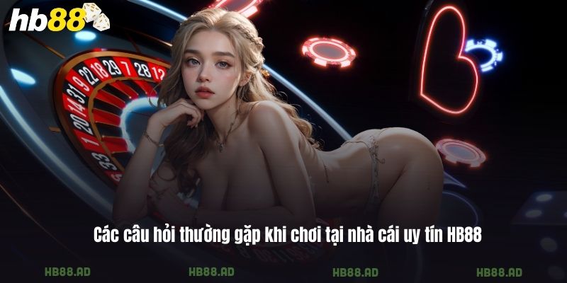 Các câu hỏi thường gặp khi chơi tại nhà cái uy tín HB88